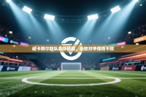 纽卡斯尔联队后防稳固，击败对手保持不败