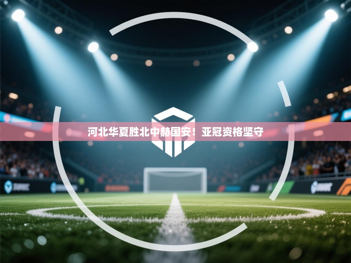 河北华夏胜北中赫国安！亚冠资格坚守  第1张