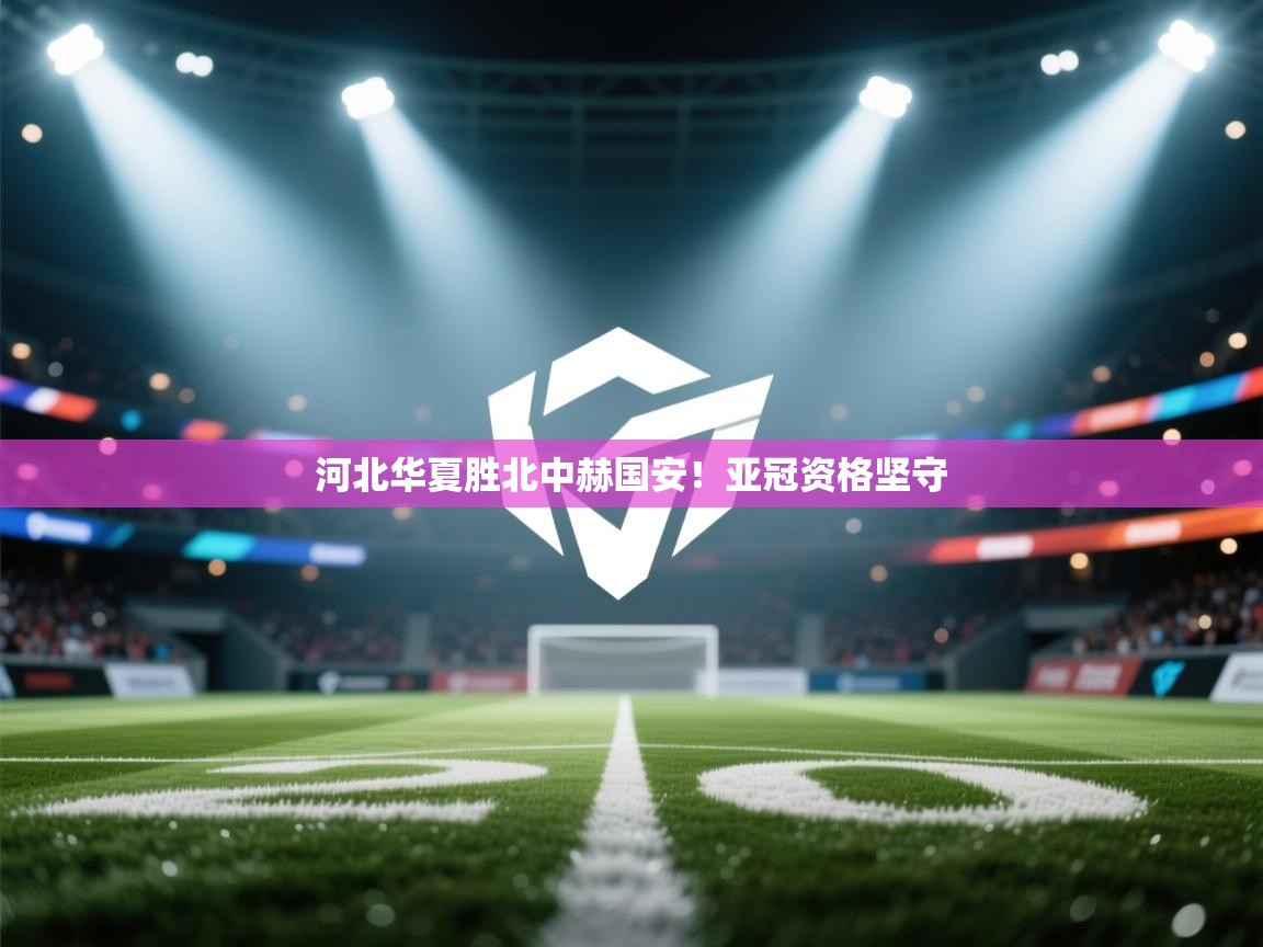 河北华夏胜北中赫国安！亚冠资格坚守  第2张