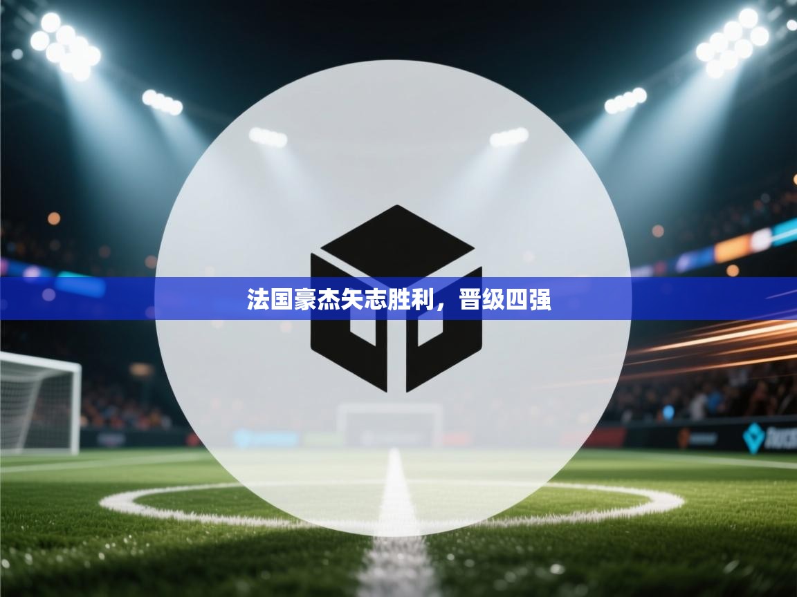 法国豪杰矢志胜利，晋级四强  第1张